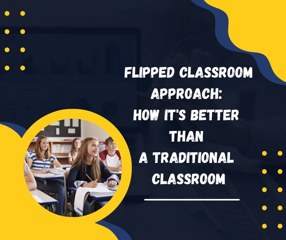Flipped Classroom Approach: How It’s Better Than A Traditional Classroom