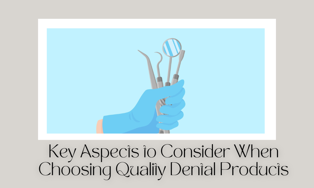 Key Aspects to Consider When Choosing Quality Dental Products