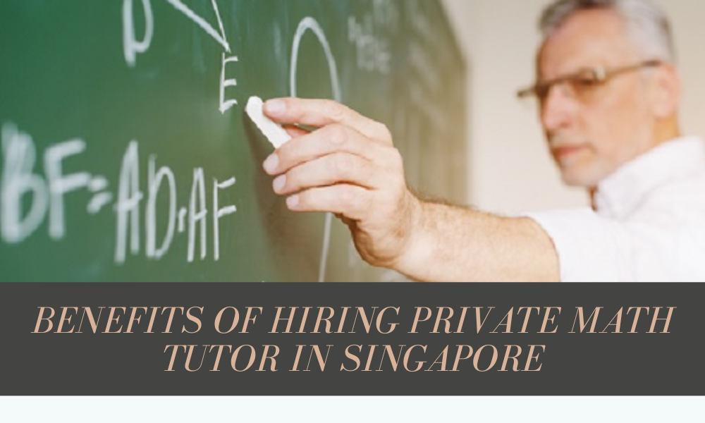 6 Benefits Of Hiring Private Math Tutor In Singapore